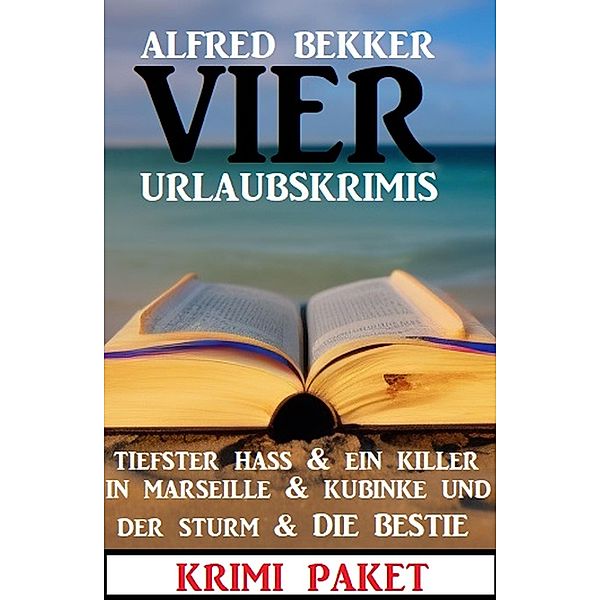 Vier Urlaubskrimis: Tiefster Hass & Ein Killer in Marseille & Kubinke und der Sturm & Die Bestie, Alfred Bekker