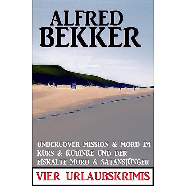 Vier Urlaubskrimis: Undercover Mission & Mord im Kurs & Kubinke und der eiskalte Mord & Satansjünger, Alfred Bekker
