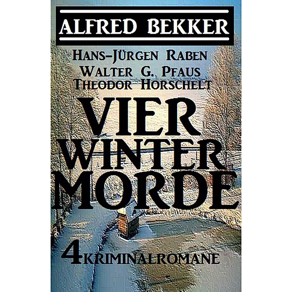 Vier Wintermorde - 4 Kriminalromane, Alfred Bekker, Walter G. Pfaus, Hans-Jürgen Raben, Theodor Horschelt