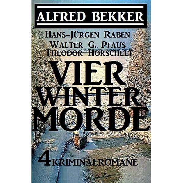 Vier Wintermorde: 4 Kriminalromane, Alfred Bekker, Walter G. Pfaus, Hans-Jürgen Raben, Theodor Horschelt