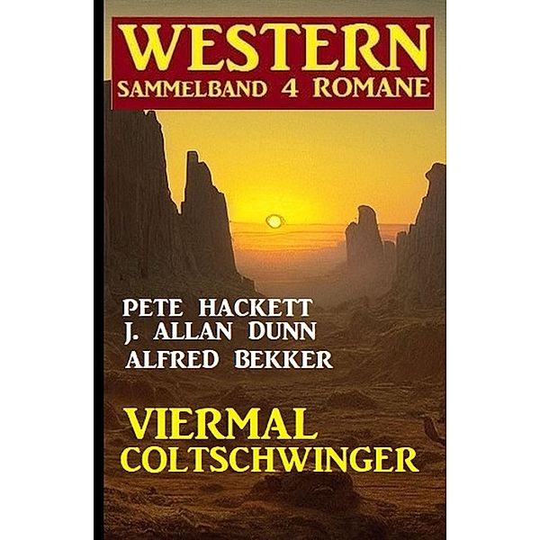 Viermal Coltschwinger: Western Sammelband 4 Romane, Alfred Bekker, Pete Hackett, J. Allan Dunn