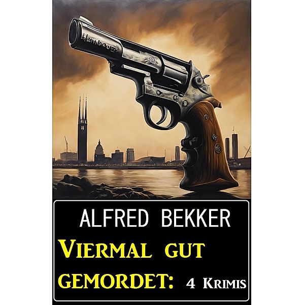 Viermal gut gemordet: 4 Krimis, Alfred Bekker
