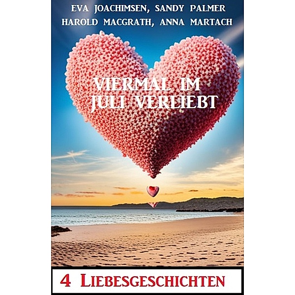 Viermal im Juli verliebt: 4 bewegende Liebesgeschichten, Eva Joachimsen, Anna Martach, Sandy Palmer, Harold MacGrath