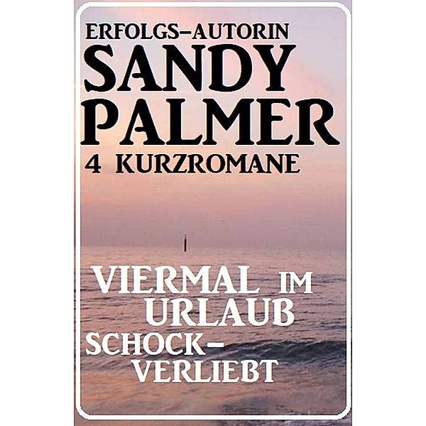 Viermal im Urlaub schockverliebt: 4 Kurzromane, Sandy Palmer