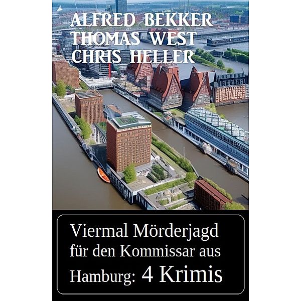 Viermal Mörderjagd für den Kommissar aus Hamburg: 4 Krimis, Alfred Bekker, Thomas West, Chris Heller