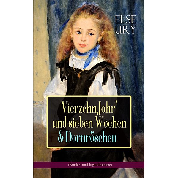 Vierzehn Jahr' und sieben Wochen & Dornröschen (Kinder- und Jugendromane), Else Ury