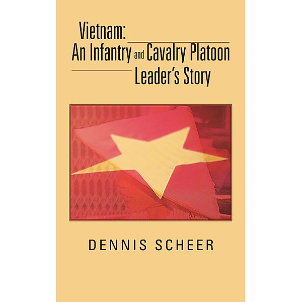 Vietnam: an Infantry and Cavalry Platoon Leader’S Story, Dennis Scheer