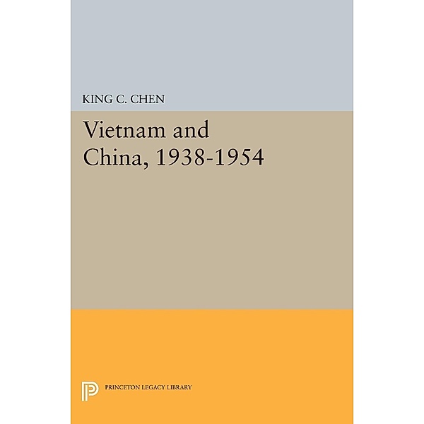 Vietnam and China, 1938-1954 / Princeton Legacy Library Bd.2134, King C. Chen
