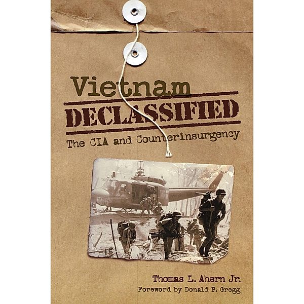 Vietnam Declassified: The CIA and Counterinsurgency, Thomas L. , Jr. Ahern