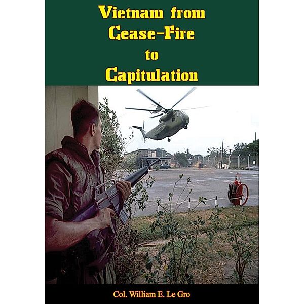 Vietnam from Cease-Fire to Capitulation [Illustrated Edition] / Normanby Press, Col. William E. Le Gro