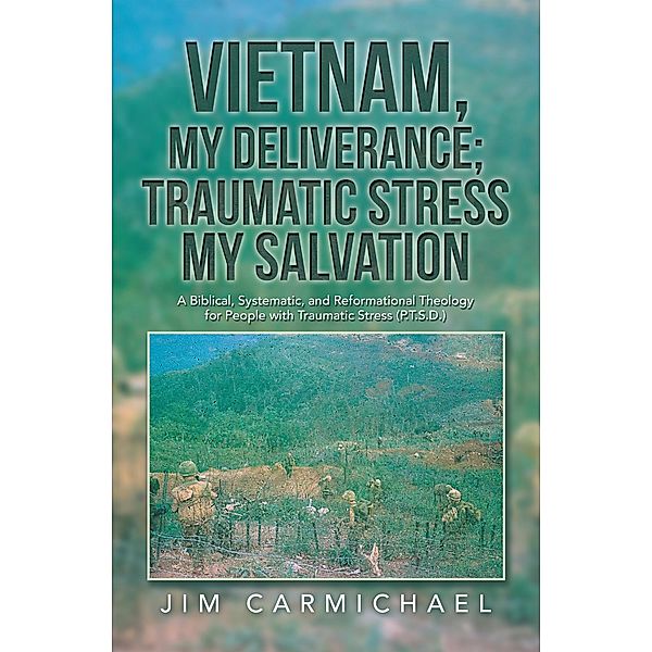 Vietnam, My Deliverance; Traumatic Stress, My Salvation, Jim Carmichael