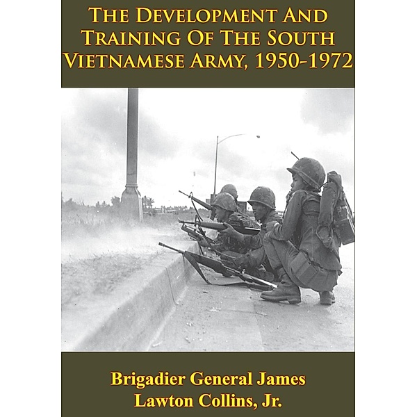 Vietnam Studies - The Development And Training Of The South Vietnamese Army, 1950-1972 [Illustrated Edition], Brigadier General James Lawton Collins Jr.