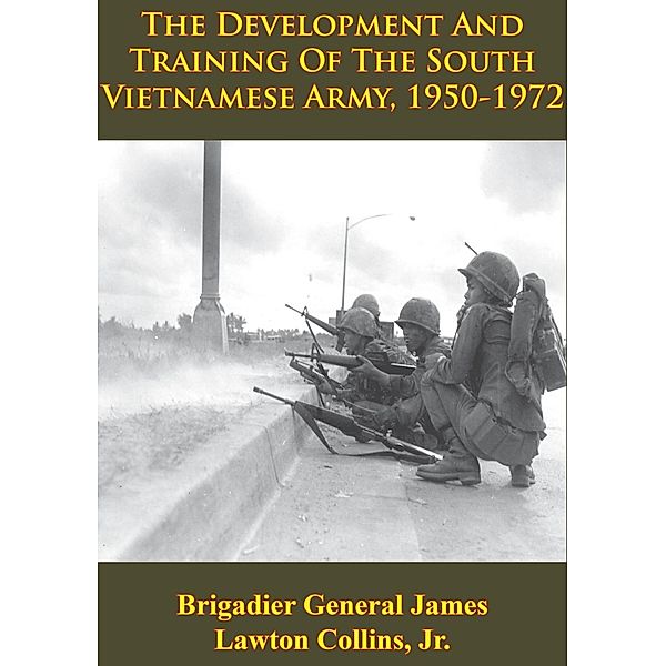 Vietnam Studies - The Development And Training Of The South Vietnamese Army, 1950-1972 [Illustrated Edition], Brigadier General James Lawton Collins Jr.