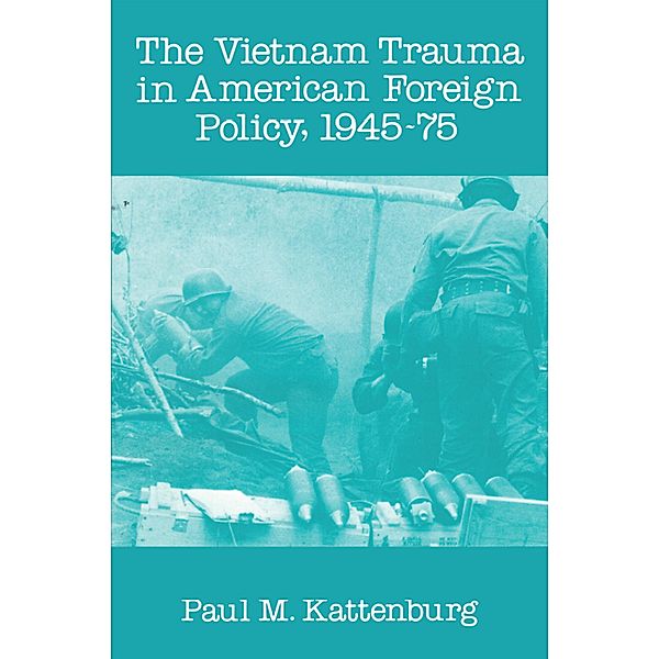 Vietnam Trauma in American Foreign Policy, Paul M. Kattenburg