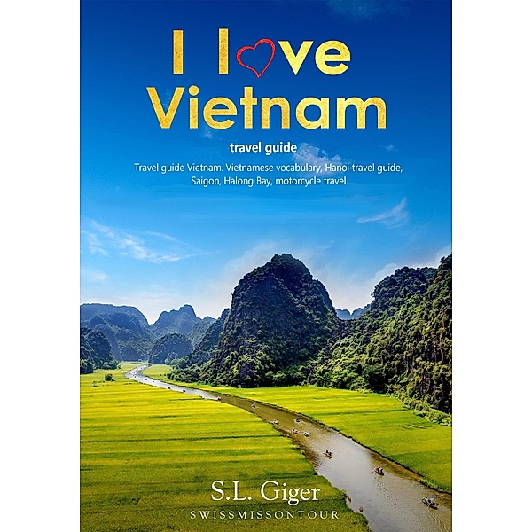 Vietnam Travel Guide 2023 - Travel Guide Vietnam, Vietnamese Vocabulary, Hanoi Travel Guide, Hanoi, Halong Bay, Motorcycle Travel Essentials., S. L. Giger, Swissmiss On Tour