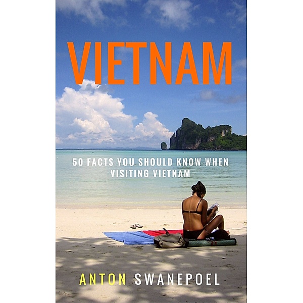 Vietnam Travel Guide books: Vietnam: 50 Facts You Should Know When Visiting Vietnam, Anton Swanepoel