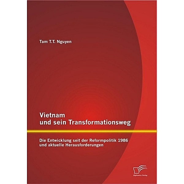 Vietnam und sein Transformationsweg: Die Entwicklung seit der Reformpolitik 1986 und aktuelle Herausforderungen, Tam T. T. Nguyen
