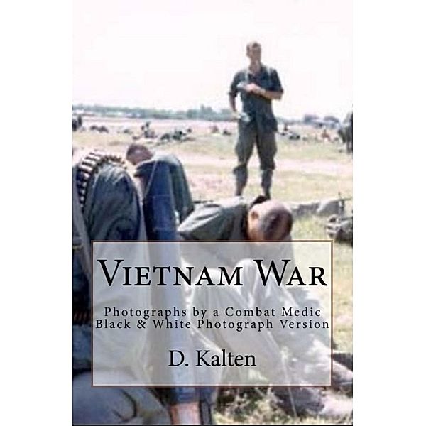 Vietnam War Photographs by a Combat Medic A Private Collection, D. Kalten