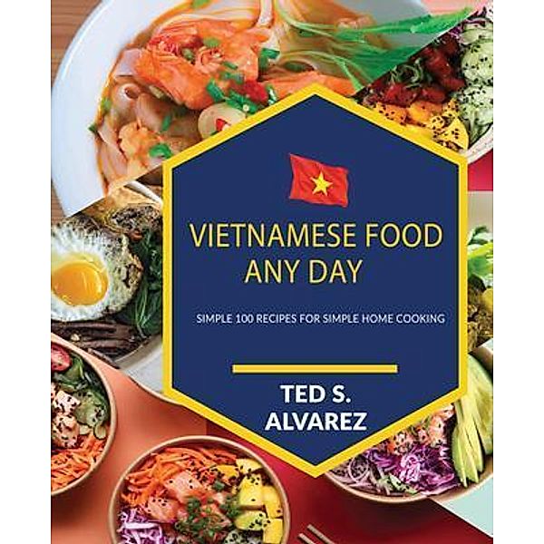 Vietnamese Food Any Day / Ted S. Alvarez, Ted S. Alvarez