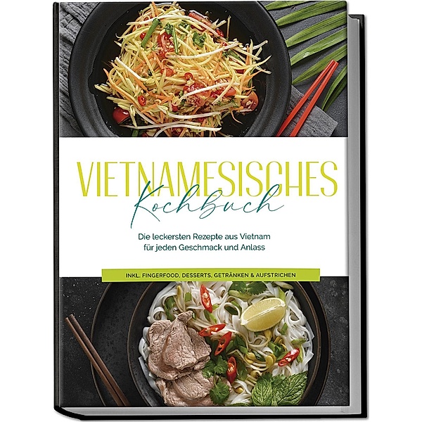 Vietnamesisches Kochbuch: Die leckersten Rezepte aus Vietnam für jeden Geschmack und Anlass - inkl. Fingerfood, Desserts, Getränken & Aufstrichen, May Pham