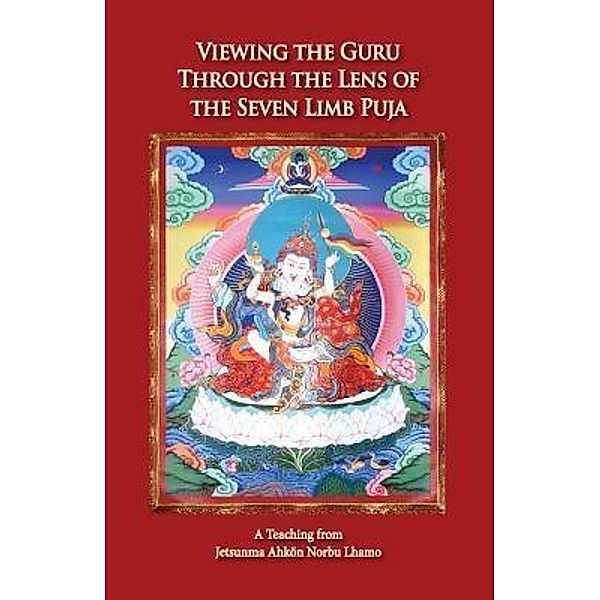 Viewing the Guru Through the Lens of the Seven Limb Puja / Kunzang Odsal Palyul Changchub Choling, Jetsunma Ahkön Norbu Lhamo