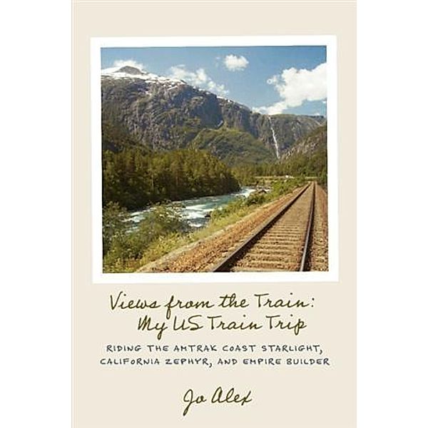 Views from the Train: My US Train Trip, Jo Alex