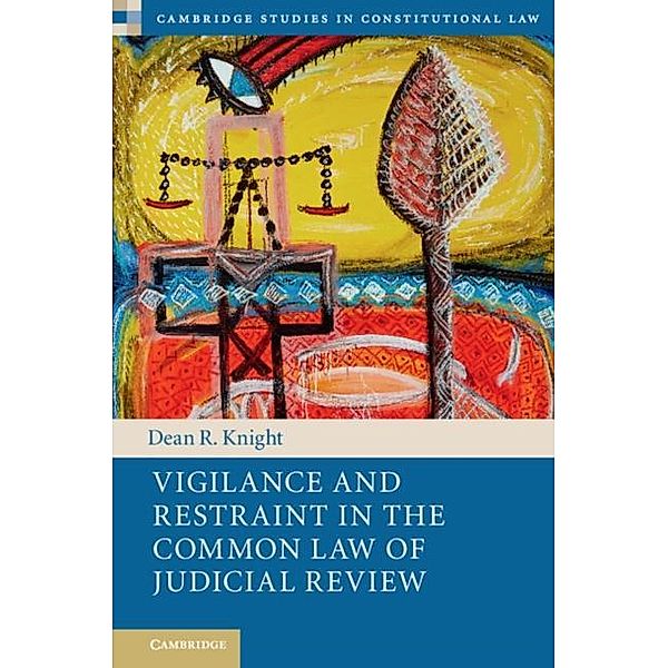 Vigilance and Restraint in the Common Law of Judicial Review, Dean R. Knight