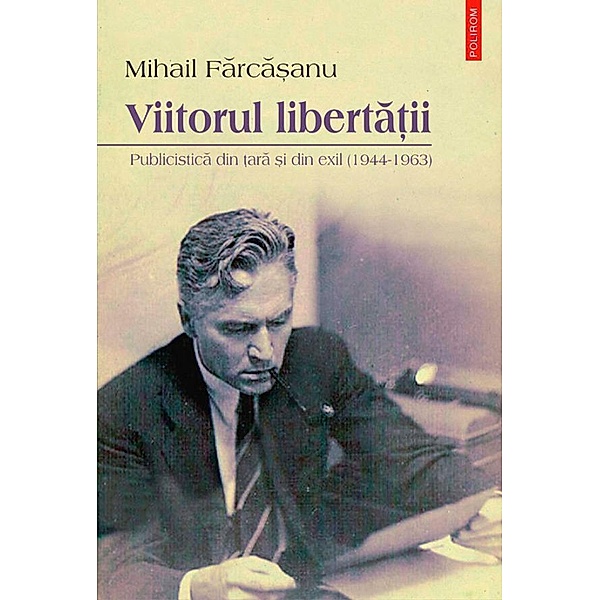 Viitorul liberta¿ii: publicistica din ¿ara ¿i din exil (1944-1963) / Hors, Mihail Farca¿anu