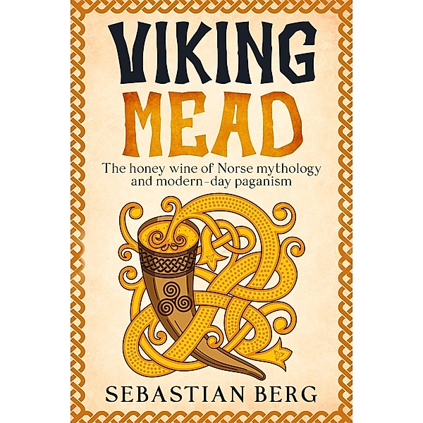 Viking Mead: The Honey Wine of Norse Mythology and Modern-Day Paganism, Sebastian Berg