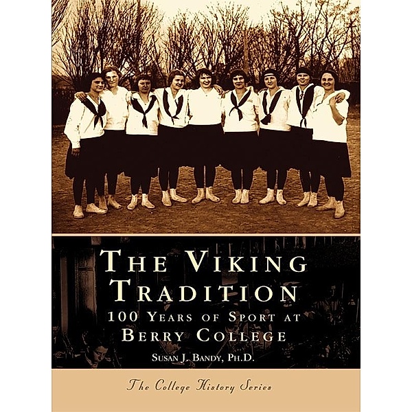 Viking Tradition: 100 Years of Sports at Berry College, Susan J. Bandy Ph. D.