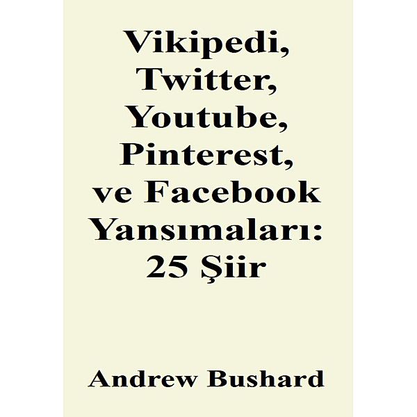 Vikipedi, Twitter, Youtube, Pinterest, ve Facebook Yansimalari: 25 Siir, Andrew Bushard