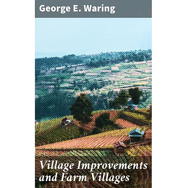 Village Improvements and Farm Villages, George E. Waring