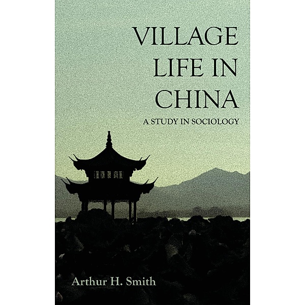 Village Life in China - A Study in Sociology, Arthur H. Smith