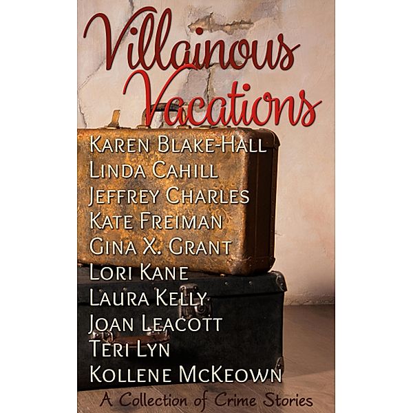 Villainous Vacations, A Collection of Crime Stories, Karen Blake-Hall, Kollene McKeown, Linda Cahill, Jeffrey Charles, Kate Freiman, Gina X. Grant, Lori Kane, Laura Kelly, Joan Leacott, Teri Lyn