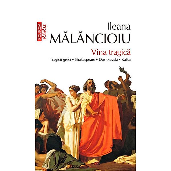 Vina tragica: tragicii greci, Shakespeare, Dostoievski, Kafka / Eseuri&confesiuni, Ileana Malancioiu