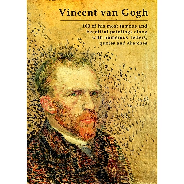 Vincent van Gogh - 100 of his most famous and beautiful paintings along with numerous letters, quotes and sketches, Simon Mayer