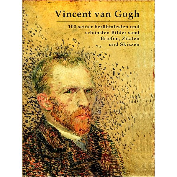 Vincent van Gogh: 100 seiner berühmtesten und schönsten Bilder samt Briefen, Zitaten und Skizzen, Vincent Van Gogh, Simon Mayer