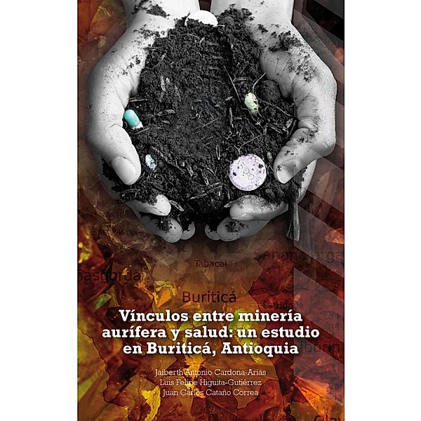 Vínculos entre minería aurífera y salud: un estudio en Buriticá, Antioquia, Jaiberth Antonio Cardona Arias, Luis Felipe Higuita Gutiérrez, Juan Carlos Cataño Correa