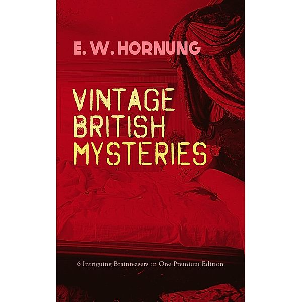 VINTAGE BRITISH MYSTERIES - 6 Intriguing Brainteasers in One Premium Edition, E. W. Hornung