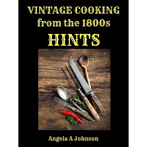 Vintage Cooking From the 1800s - Hints (In Great Grandmother's Time) / In Great Grandmother's Time, Angela A Johnson