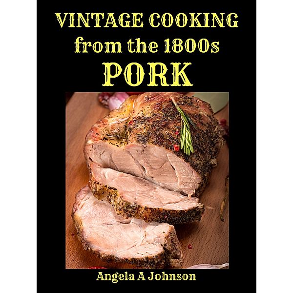 Vintage Cooking From the 1800s - Pork (In Great Grandmother's Time) / In Great Grandmother's Time, Angela A Johnson
