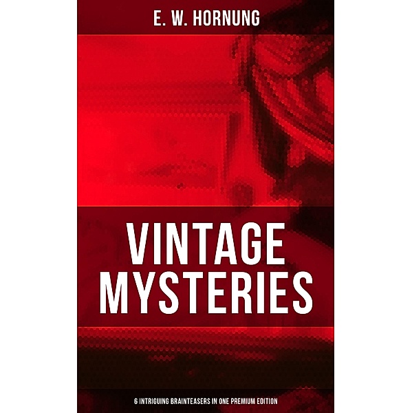 Vintage Mysteries - 6 Intriguing Brainteasers in One Premium Edition, E. W. Hornung