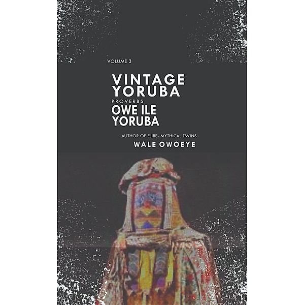 Vintage Yoruba Proverbs (Òwe Il¿` Yorúbá) Vol.3, Wale Owoeye