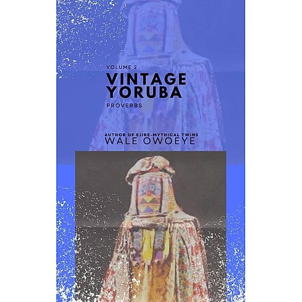 Vintage Yoruba Proverbs (Òwe Il¿` Yorúbá) - Volume 2, Wale Owoeye