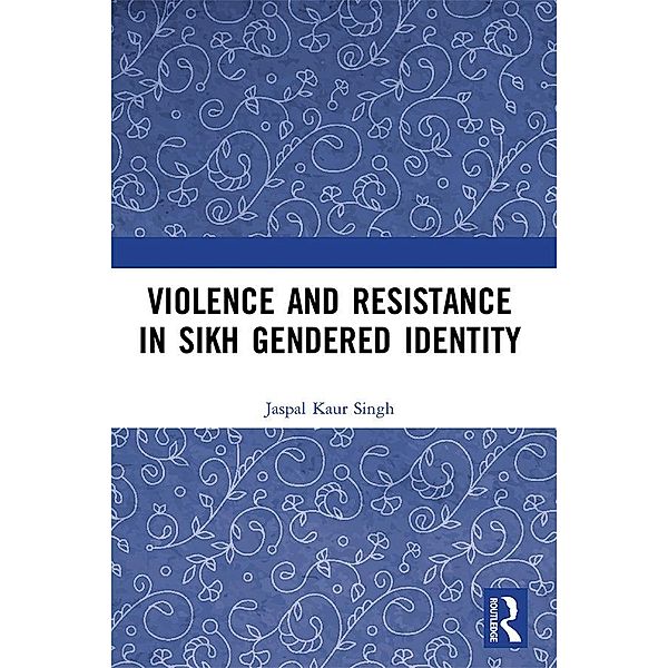 Violence and Resistance in Sikh Gendered Identity, Jaspal Kaur Singh