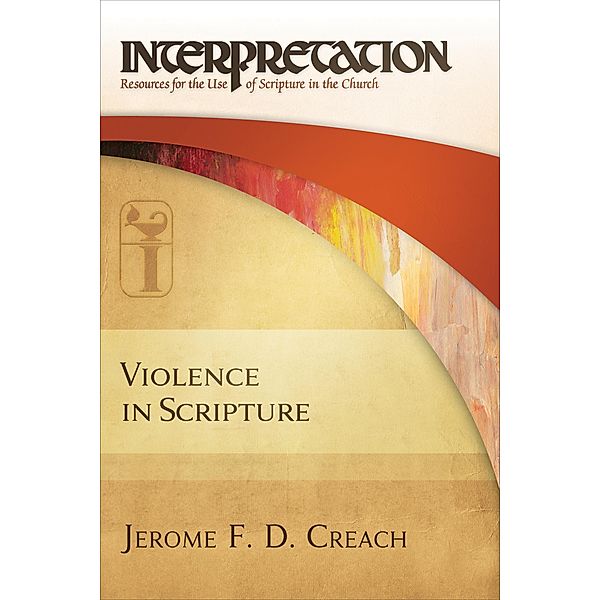Violence in Scripture / Interpretation: Resources for the Use of Scripture in the Church, Jerome F. D. Creach