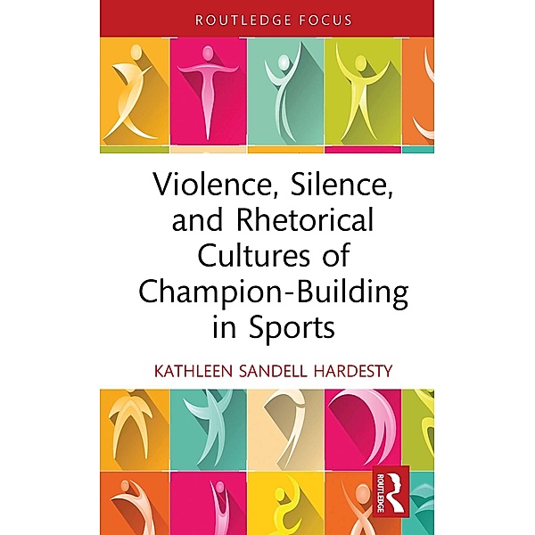 Violence, Silence, and Rhetorical Cultures of Champion-Building in Sports, Kathleen Sandell Hardesty