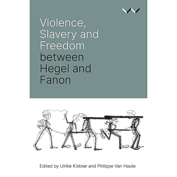 Violence, Slavery and Freedom between Hegel and Fanon, Ulrike Kistner, Philippe van Haute, Robert Bernasconi, Ato Sekyi-Otu, Josias Tembo, Beata Stawarska, Reingard Nethersole