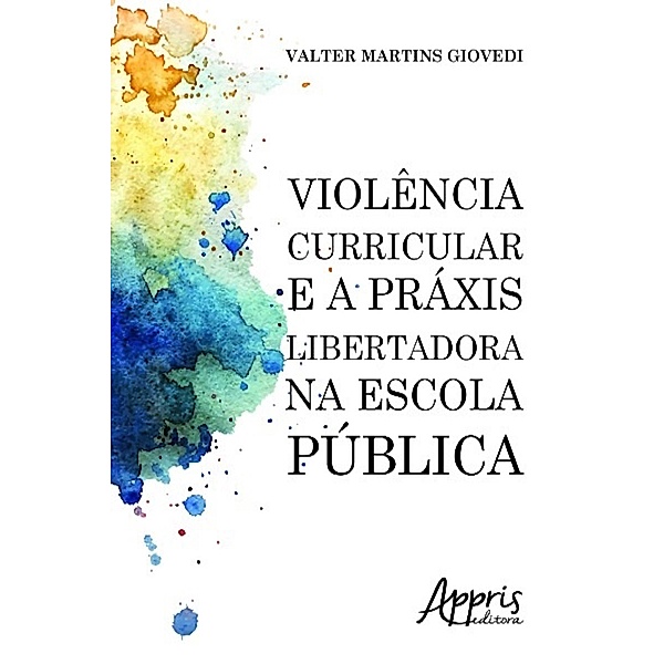 Violência curricular e a práxis libertadora na escola pública / Educação e Pedagogia, Valter Martins Gioved