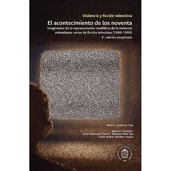 Violencia y ficción televisiva. El acontecimiento de los noventa, Beatriz Quiñones Cely, Eduardo Peña Tijo, Jaime Andrés Wilches, Doly Sotomayor Torres